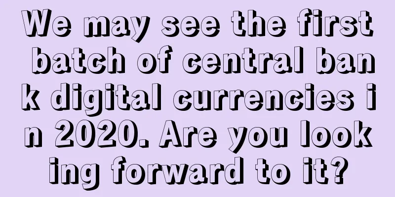 We may see the first batch of central bank digital currencies in 2020. Are you looking forward to it?
