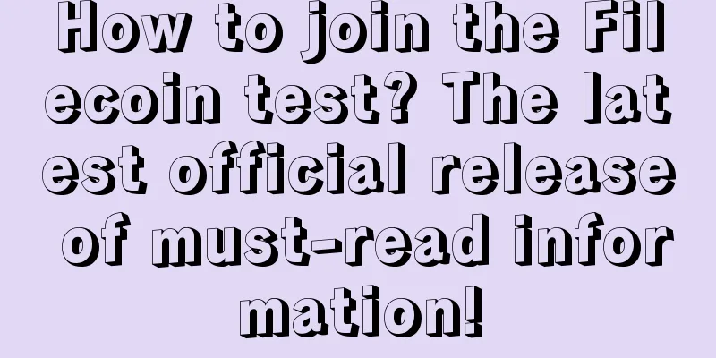 How to join the Filecoin test? The latest official release of must-read information!