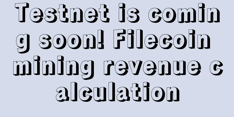 Testnet is coming soon! Filecoin mining revenue calculation