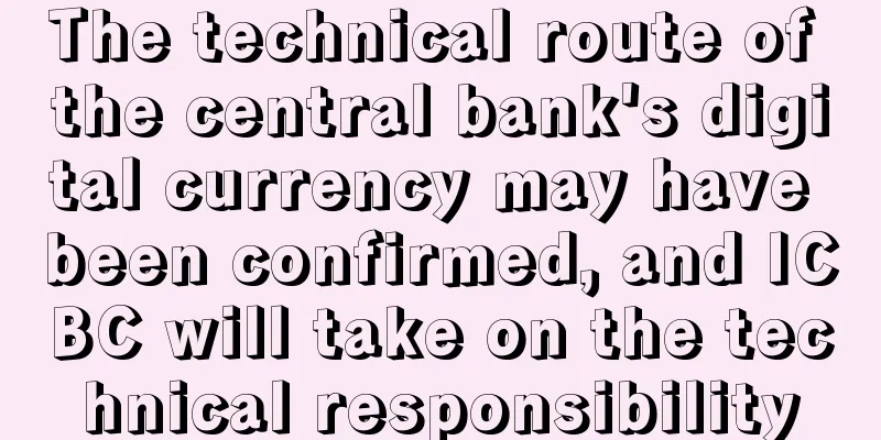 The technical route of the central bank's digital currency may have been confirmed, and ICBC will take on the technical responsibility
