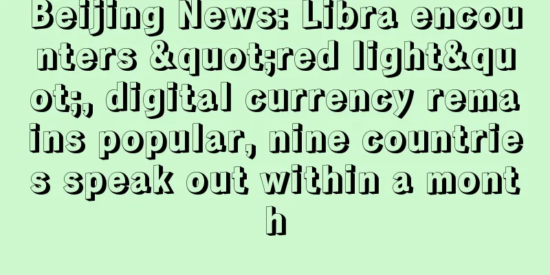 Beijing News: Libra encounters "red light", digital currency remains popular, nine countries speak out within a month