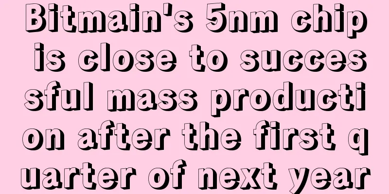 Bitmain's 5nm chip is close to successful mass production after the first quarter of next year