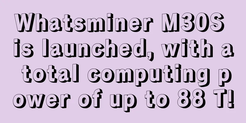 Whatsminer M30S is launched, with a total computing power of up to 88 T!
