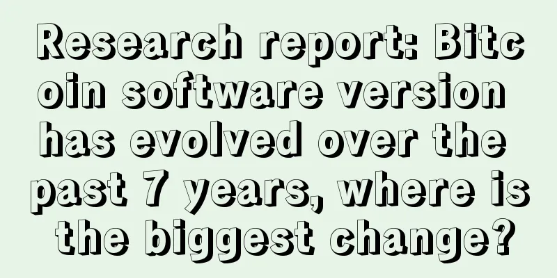 Research report: Bitcoin software version has evolved over the past 7 years, where is the biggest change?