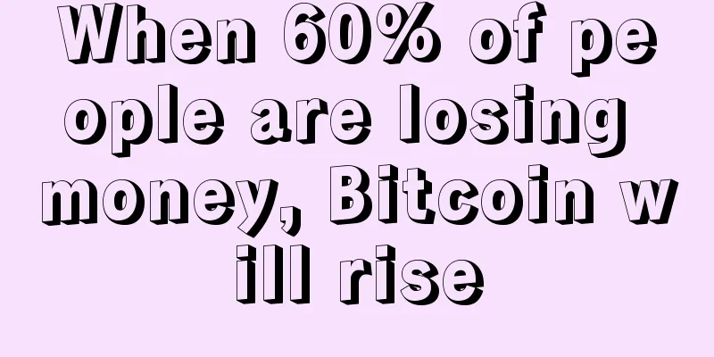 When 60% of people are losing money, Bitcoin will rise