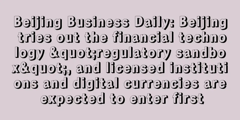 Beijing Business Daily: Beijing tries out the financial technology "regulatory sandbox", and licensed institutions and digital currencies are expected to enter first
