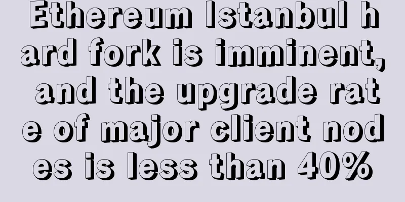 Ethereum Istanbul hard fork is imminent, and the upgrade rate of major client nodes is less than 40%