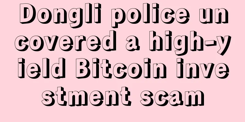 Dongli police uncovered a high-yield Bitcoin investment scam