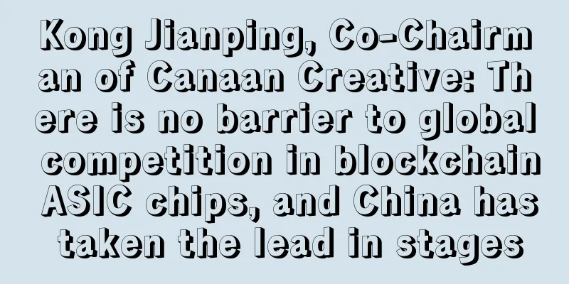 Kong Jianping, Co-Chairman of Canaan Creative: There is no barrier to global competition in blockchain ASIC chips, and China has taken the lead in stages