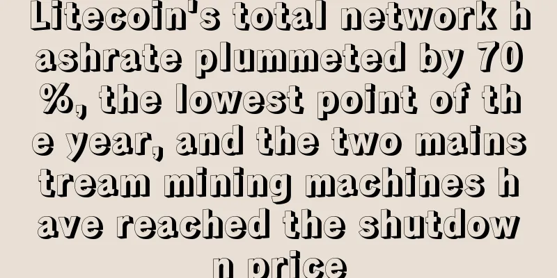 Litecoin's total network hashrate plummeted by 70%, the lowest point of the year, and the two mainstream mining machines have reached the shutdown price
