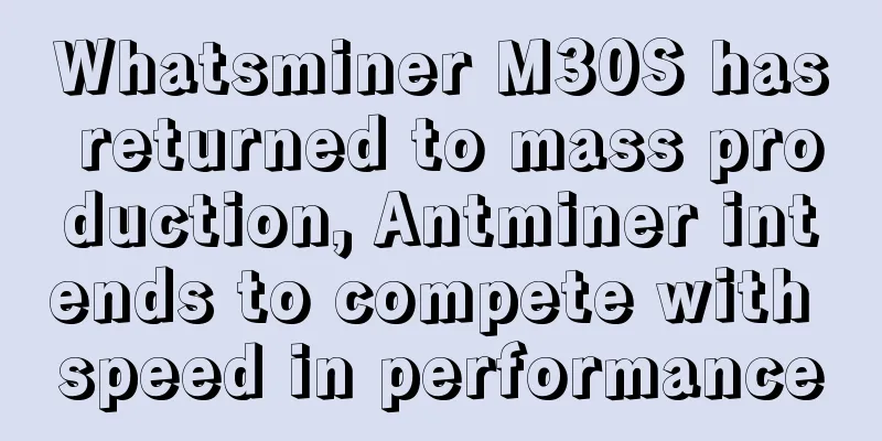 Whatsminer M30S has returned to mass production, Antminer intends to compete with speed in performance