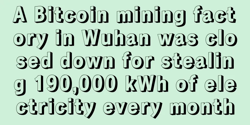 A Bitcoin mining factory in Wuhan was closed down for stealing 190,000 kWh of electricity every month