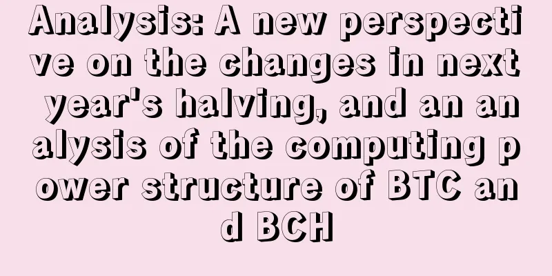 Analysis: A new perspective on the changes in next year's halving, and an analysis of the computing power structure of BTC and BCH