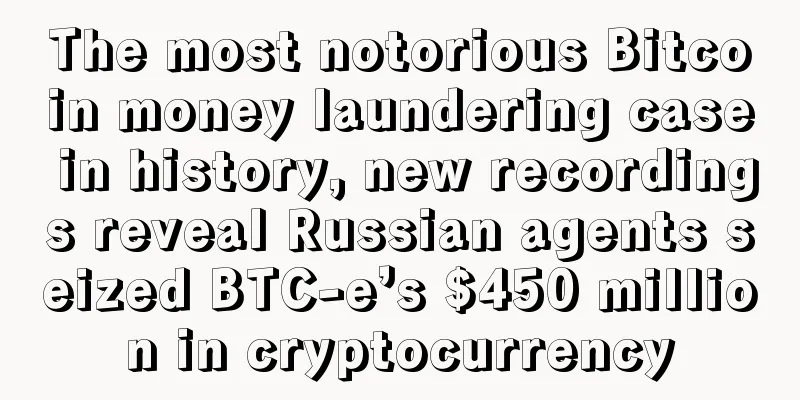 The most notorious Bitcoin money laundering case in history, new recordings reveal Russian agents seized BTC-e’s $450 million in cryptocurrency