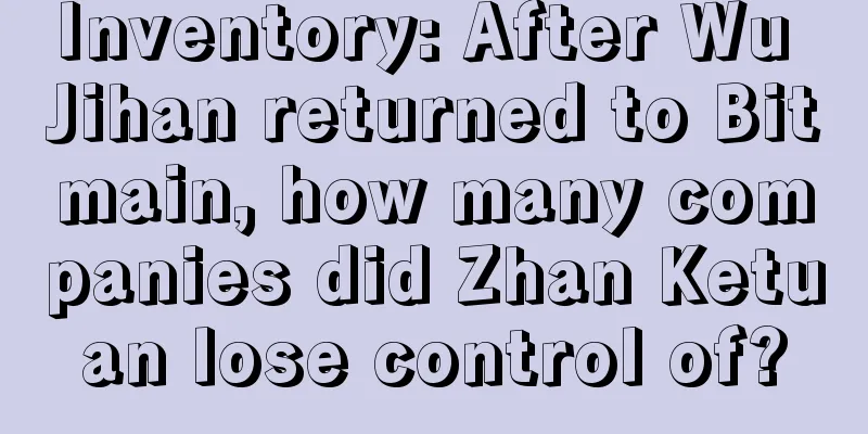 Inventory: After Wu Jihan returned to Bitmain, how many companies did Zhan Ketuan lose control of?