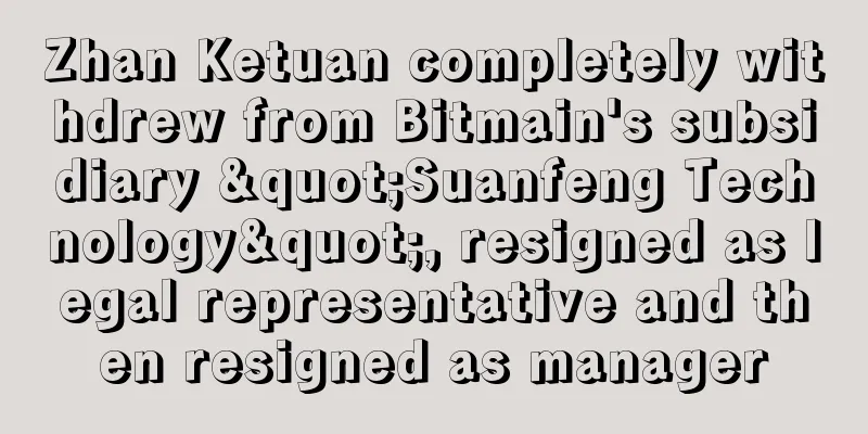 Zhan Ketuan completely withdrew from Bitmain's subsidiary "Suanfeng Technology", resigned as legal representative and then resigned as manager