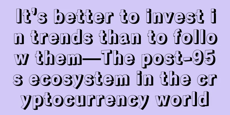 It’s better to invest in trends than to follow them—The post-95s ecosystem in the cryptocurrency world