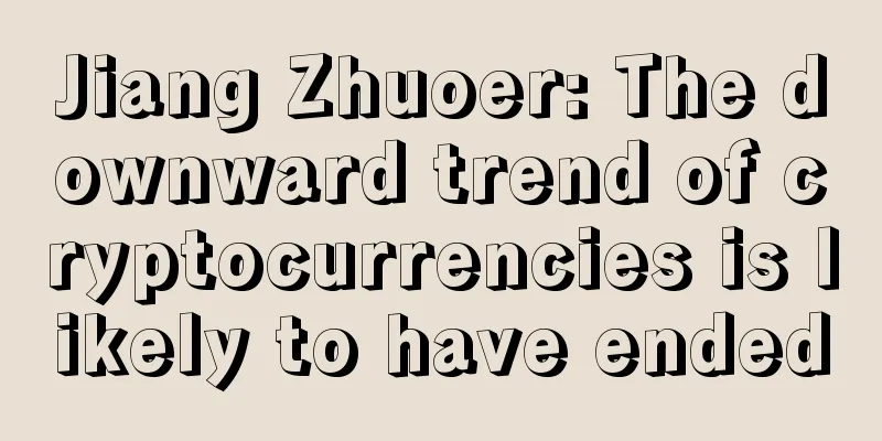 Jiang Zhuoer: The downward trend of cryptocurrencies is likely to have ended