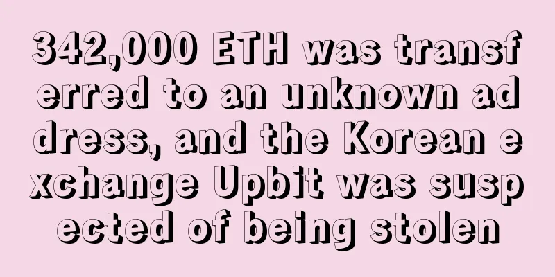 342,000 ETH was transferred to an unknown address, and the Korean exchange Upbit was suspected of being stolen