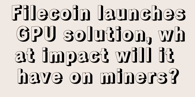 Filecoin launches GPU solution, what impact will it have on miners?