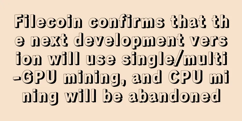 Filecoin confirms that the next development version will use single/multi-GPU mining, and CPU mining will be abandoned