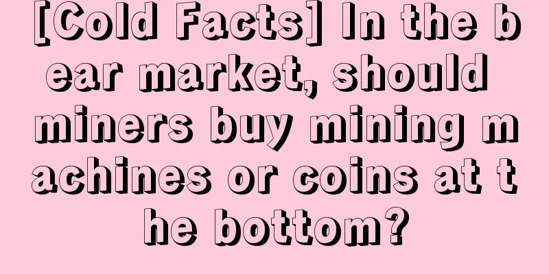 [Cold Facts] In the bear market, should miners buy mining machines or coins at the bottom?