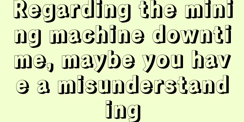 Regarding the mining machine downtime, maybe you have a misunderstanding
