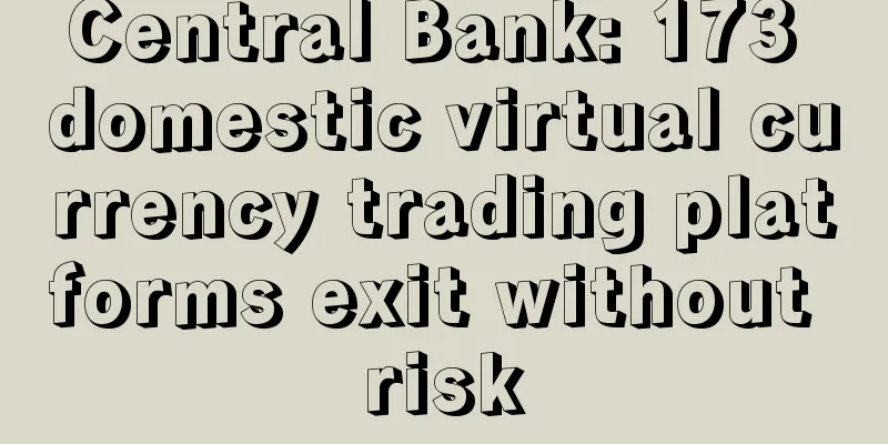 Central Bank: 173 domestic virtual currency trading platforms exit without risk