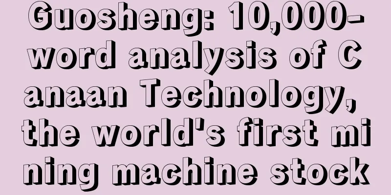 Guosheng: 10,000-word analysis of Canaan Technology, the world's first mining machine stock