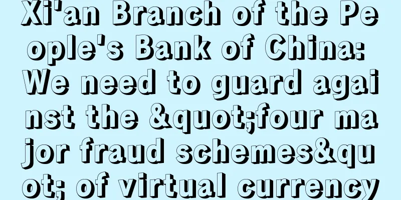 Xi'an Branch of the People's Bank of China: We need to guard against the "four major fraud schemes" of virtual currency