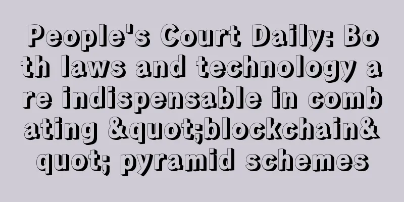 People's Court Daily: Both laws and technology are indispensable in combating "blockchain" pyramid schemes