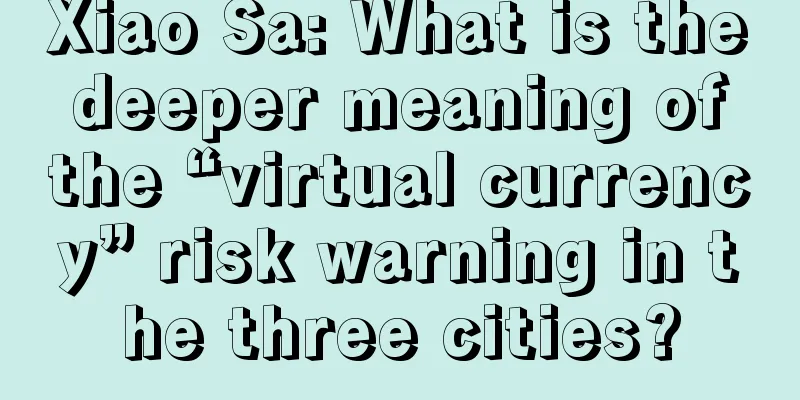 Xiao Sa: What is the deeper meaning of the “virtual currency” risk warning in the three cities?