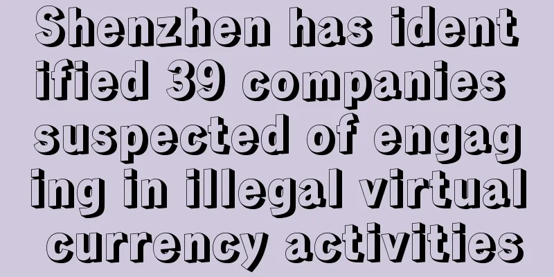 Shenzhen has identified 39 companies suspected of engaging in illegal virtual currency activities