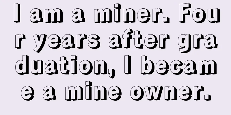 I am a miner. Four years after graduation, I became a mine owner.