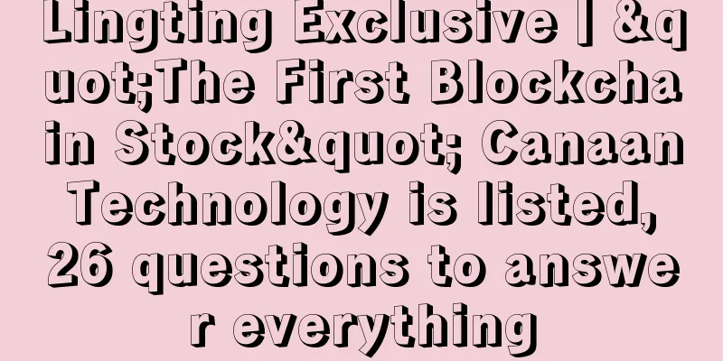 Lingting Exclusive丨"The First Blockchain Stock" Canaan Technology is listed, 26 questions to answer everything