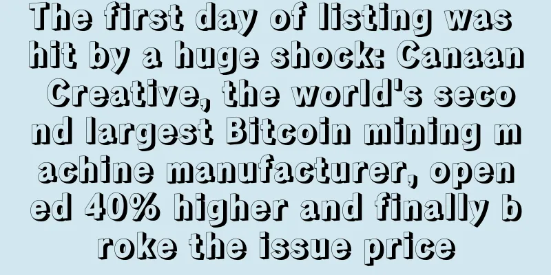 The first day of listing was hit by a huge shock: Canaan Creative, the world's second largest Bitcoin mining machine manufacturer, opened 40% higher and finally broke the issue price