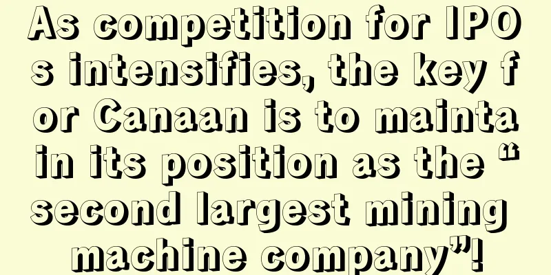 As competition for IPOs intensifies, the key for Canaan is to maintain its position as the “second largest mining machine company”!