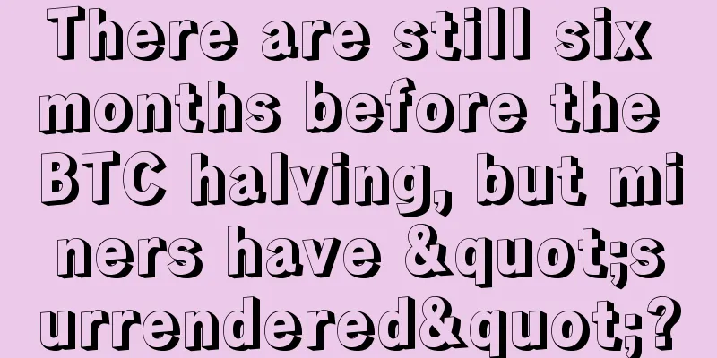 There are still six months before the BTC halving, but miners have "surrendered"?