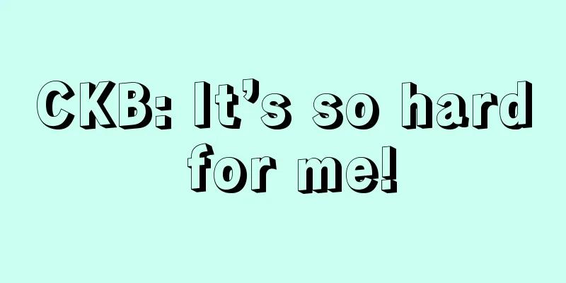 CKB: It’s so hard for me!