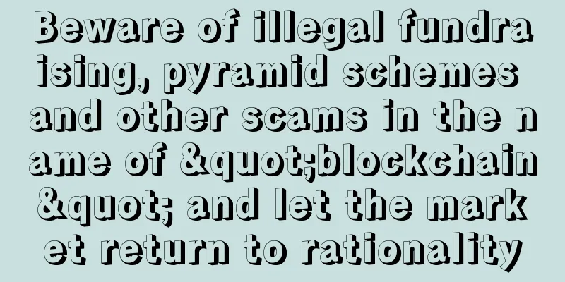 Beware of illegal fundraising, pyramid schemes and other scams in the name of "blockchain" and let the market return to rationality