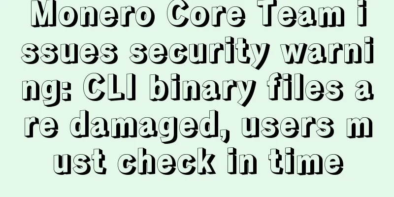 Monero Core Team issues security warning: CLI binary files are damaged, users must check in time