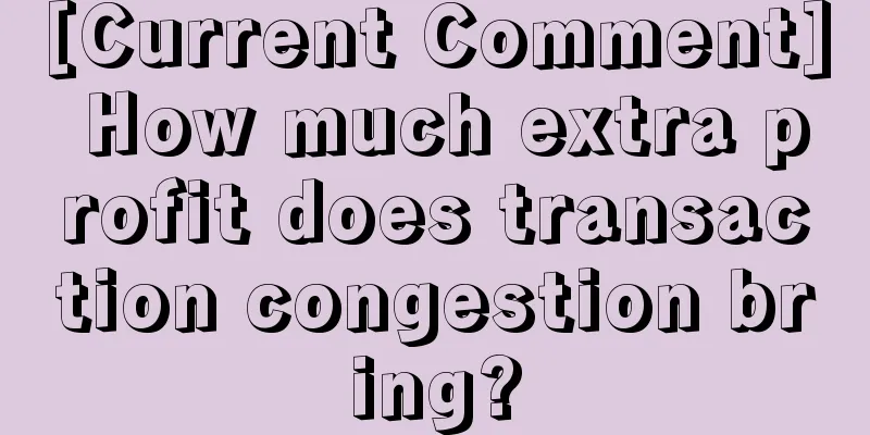 [Current Comment] How much extra profit does transaction congestion bring?
