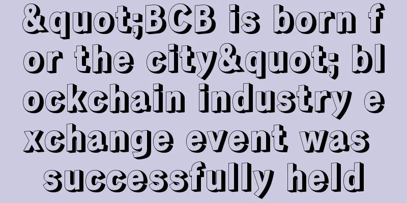 "BCB is born for the city" blockchain industry exchange event was successfully held