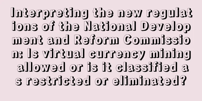 Interpreting the new regulations of the National Development and Reform Commission: Is virtual currency mining allowed or is it classified as restricted or eliminated?