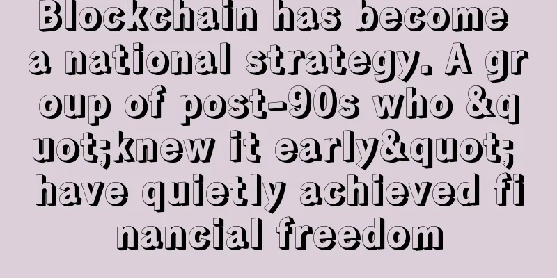 Blockchain has become a national strategy. A group of post-90s who "knew it early" have quietly achieved financial freedom