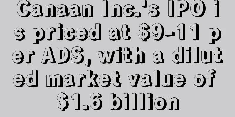 Canaan Inc.'s IPO is priced at $9-11 per ADS, with a diluted market value of $1.6 billion