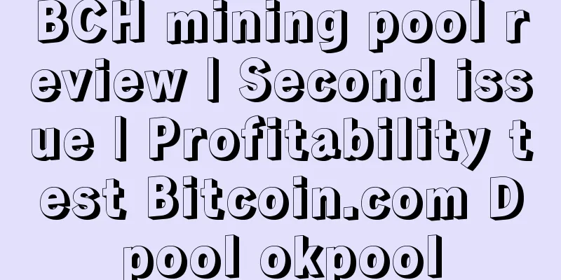 BCH mining pool review | Second issue | Profitability test Bitcoin.com Dpool okpool