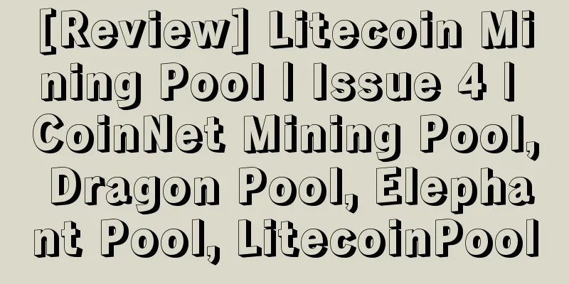 [Review] Litecoin Mining Pool | Issue 4 | CoinNet Mining Pool, Dragon Pool, Elephant Pool, LitecoinPool