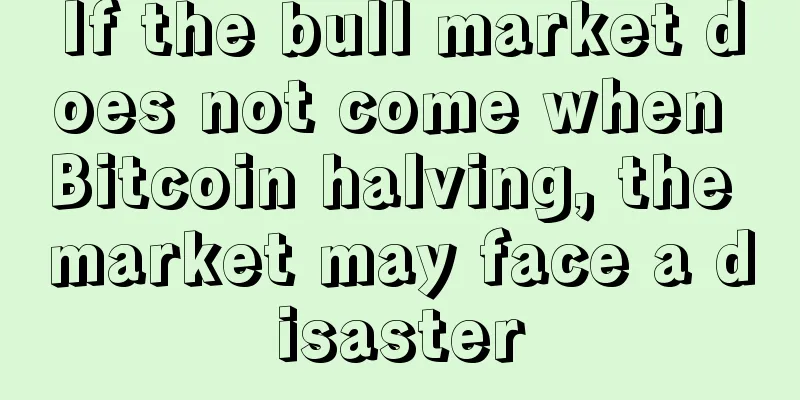 If the bull market does not come when Bitcoin halving, the market may face a disaster