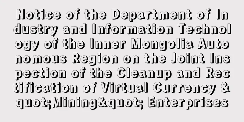 Notice of the Department of Industry and Information Technology of the Inner Mongolia Autonomous Region on the Joint Inspection of the Cleanup and Rectification of Virtual Currency "Mining" Enterprises